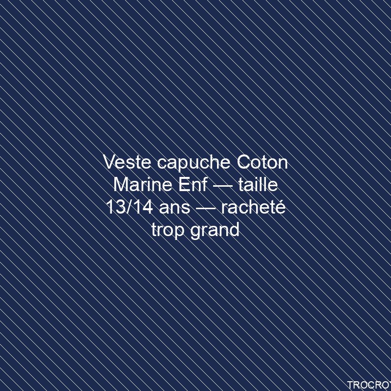 Veste capuche Coton Marine Enf — taille 13/14 ans — racheté trop grand